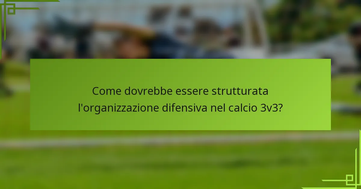 Come dovrebbe essere strutturata l'organizzazione difensiva nel calcio 3v3?