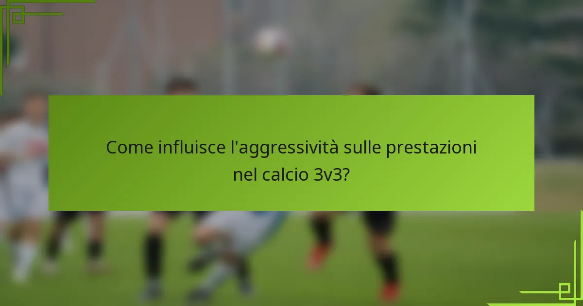 Come influisce l'aggressività sulle prestazioni nel calcio 3v3?