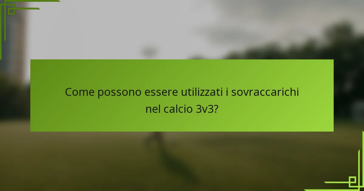 Come possono essere utilizzati i sovraccarichi nel calcio 3v3?