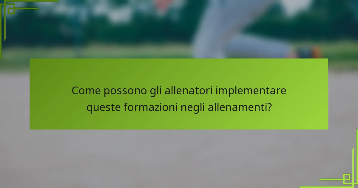 Come possono gli allenatori implementare queste formazioni negli allenamenti?