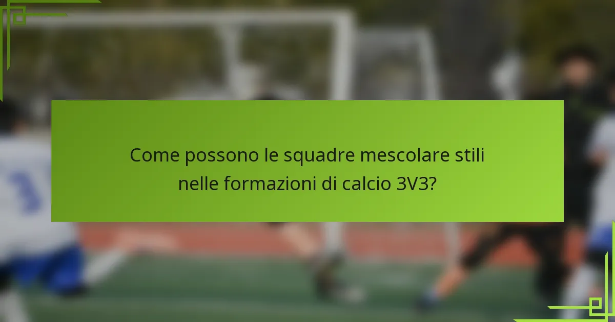 Come possono le squadre mescolare stili nelle formazioni di calcio 3V3?