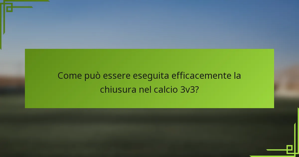 Come può essere eseguita efficacemente la chiusura nel calcio 3v3?