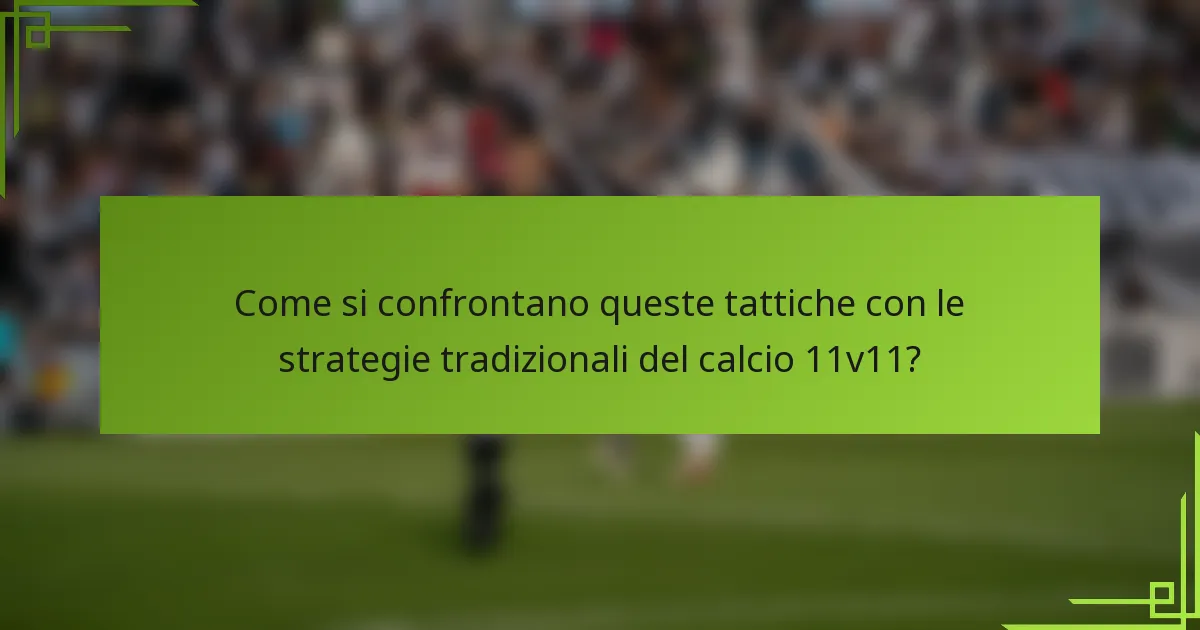 Come si confrontano queste tattiche con le strategie tradizionali del calcio 11v11?