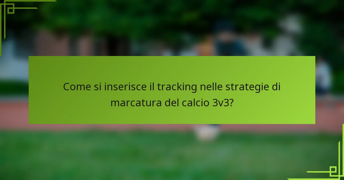Come si inserisce il tracking nelle strategie di marcatura del calcio 3v3?