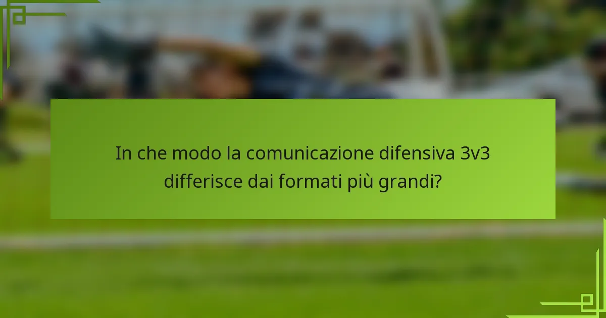 In che modo la comunicazione difensiva 3v3 differisce dai formati più grandi?