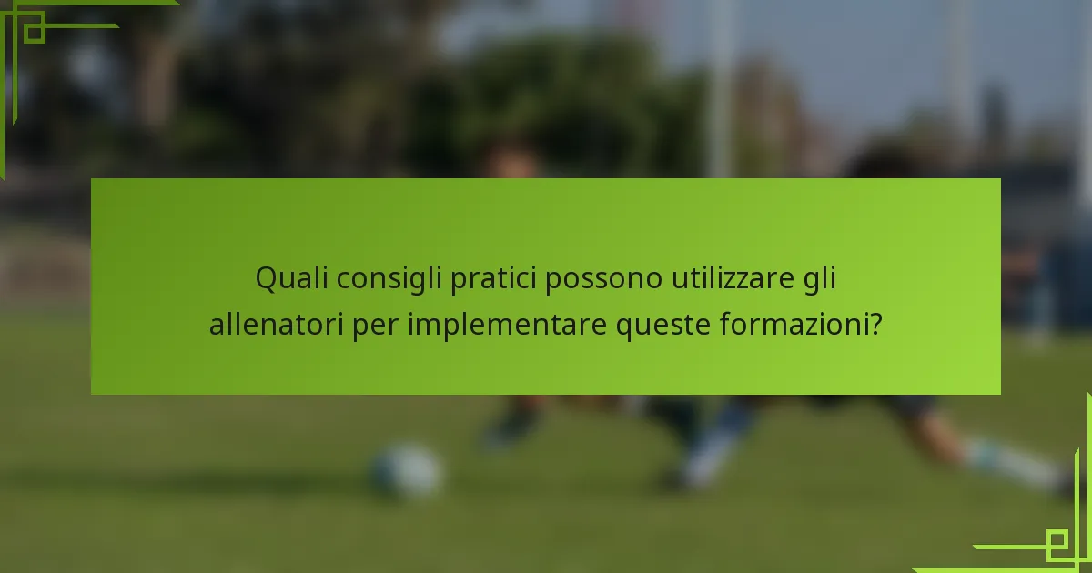 Quali consigli pratici possono utilizzare gli allenatori per implementare queste formazioni?