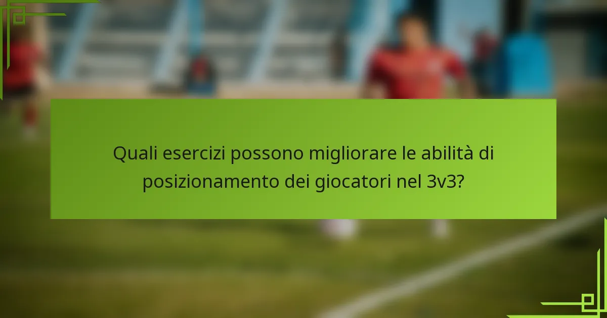 Quali esercizi possono migliorare le abilità di posizionamento dei giocatori nel 3v3?