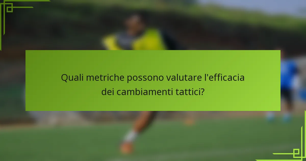 Quali metriche possono valutare l'efficacia dei cambiamenti tattici?