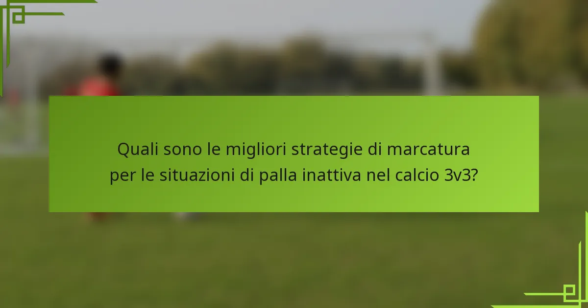 Quali sono le migliori strategie di marcatura per le situazioni di palla inattiva nel calcio 3v3?