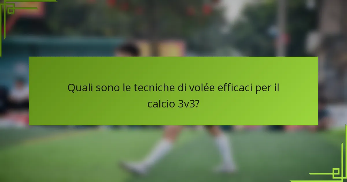 Quali sono le tecniche di volée efficaci per il calcio 3v3?