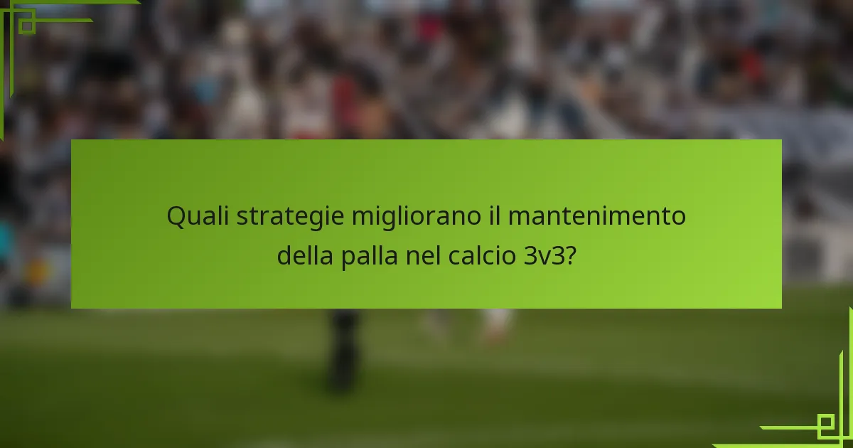 Quali strategie migliorano il mantenimento della palla nel calcio 3v3?