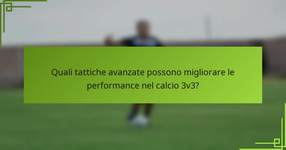 Quali tattiche avanzate possono migliorare le performance nel calcio 3v3?