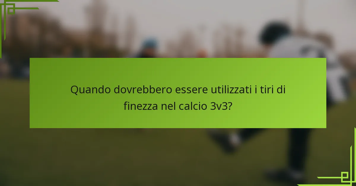 Quando dovrebbero essere utilizzati i tiri di finezza nel calcio 3v3?